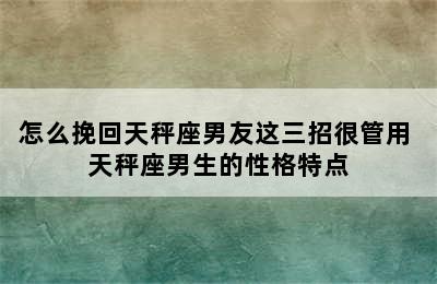 怎么挽回天秤座男友这三招很管用 天秤座男生的性格特点